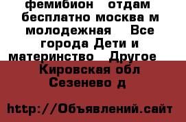 фемибион2, отдам ,бесплатно,москва(м.молодежная) - Все города Дети и материнство » Другое   . Кировская обл.,Сезенево д.